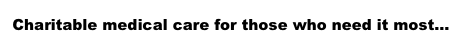 Charitable medical care for those who need it most...
